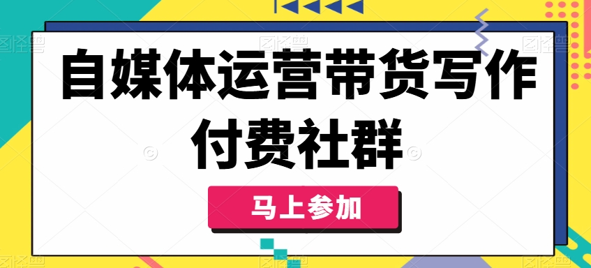 自媒体运营带货写作付费社群，带货是自媒体人必须掌握的能力_微雨项目网