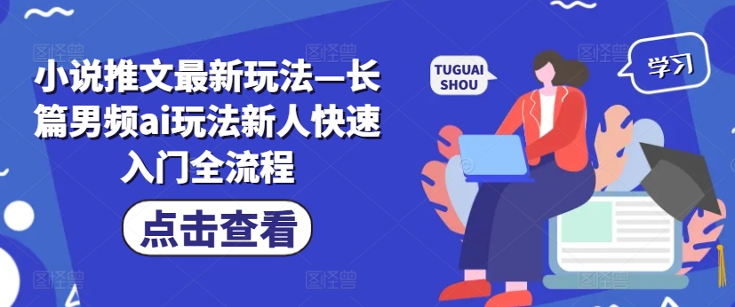 小说推文最新玩法—长篇男频ai玩法新人快速入门全流程_微雨项目网