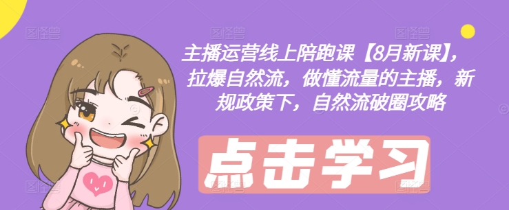 主播运营线上陪跑课【8月新课】，拉爆自然流，做懂流量的主播，新规政策下，自然流破圈攻略_微雨项目网