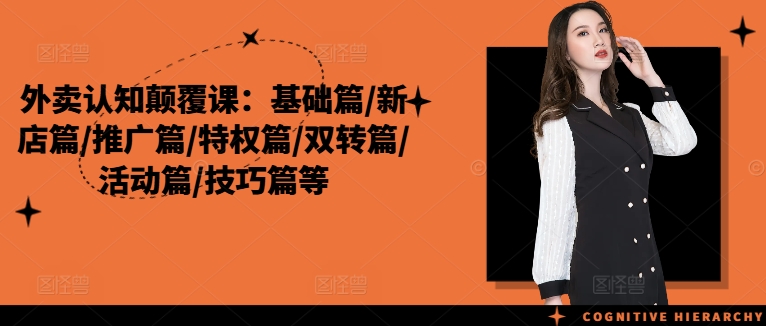 外卖认知颠覆课：基础篇/新店篇/推广篇/特权篇/双转篇/活动篇/技巧篇等_微雨项目网