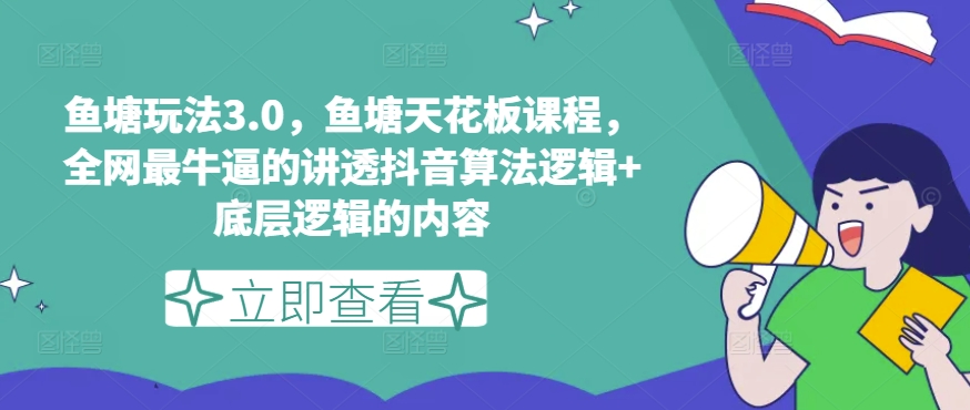 鱼塘玩法3.0，鱼塘天花板课程，全网最牛逼的讲透抖音算法逻辑+底层逻辑的内容（更新）_微雨项目网