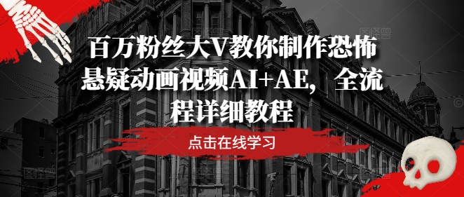 百万粉丝大V教你制作恐怖悬疑动画视频AI+AE，全流程详细教程_微雨项目网