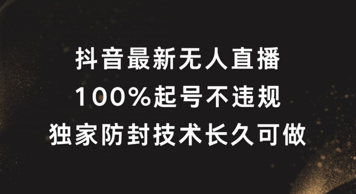 抖音最新无人直播，100%起号，独家防封技术长久可做【揭秘】_微雨项目网