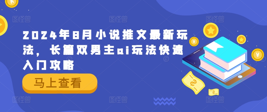 2024年8月小说推文最新玩法，长篇双男主ai玩法快速入门攻略_微雨项目网