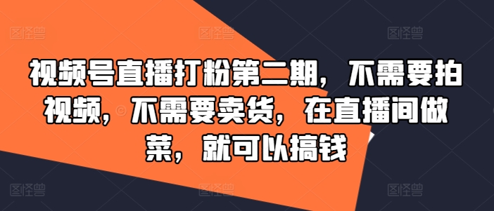 视频号直播打粉第二期，不需要拍视频，不需要卖货，在直播间做菜，就可以搞钱_微雨项目网