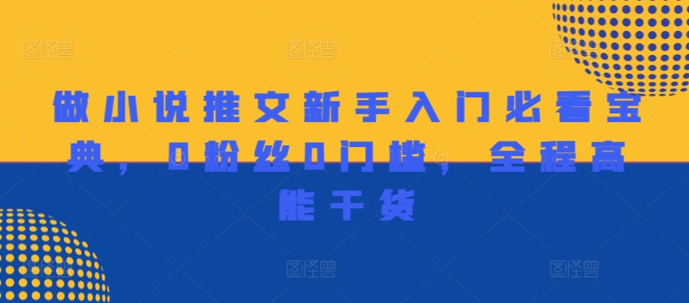 做小说推文新手入门必看宝典，0粉丝0门槛，全程高能干货_微雨项目网