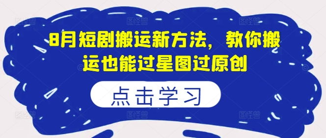 8月短剧搬运新方法，教你搬运也能过星图过原创_微雨项目网
