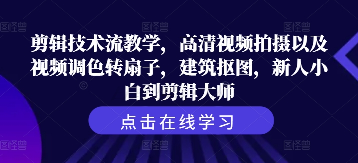剪辑技术流教学，高清视频拍摄以及视频调色转扇子，建筑抠图，新人小白到剪辑大师_微雨项目网