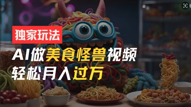 零门槛操作，AI美食怪兽短视频玩法，月入过万新手也能做【揭秘】_微雨项目网