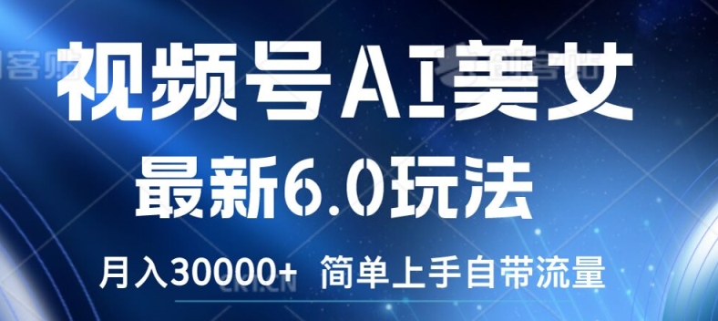 视频号AI美女最新6.0玩法，简单上手自带流量，月入3w【揭秘】_微雨项目网