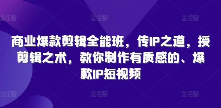 商业爆款剪辑全能班，传IP之道，授剪辑之术，教你制作有质感的、爆款IP短视频_微雨项目网