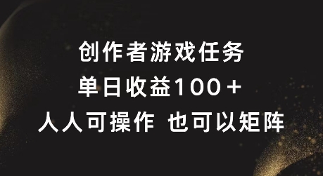 创作者游戏任务，单日收益100+，可矩阵操作【揭秘】_微雨项目网