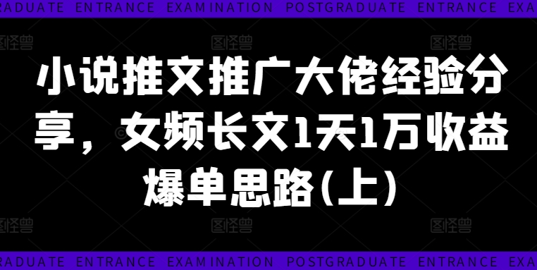 小说推文推广大佬经验分享，女频长文1天1万收益爆单思路(上)_微雨项目网
