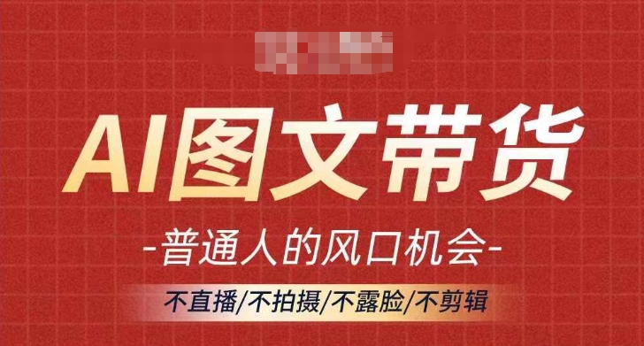 AI图文带货流量新趋势，普通人的风口机会，不直播/不拍摄/不露脸/不剪辑，轻松实现月入过万_微雨项目网