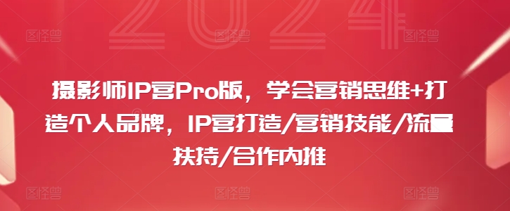 摄影师IP营Pro版，学会营销思维+打造个人品牌，IP营打造/营销技能/流量扶持/合作内推_微雨项目网