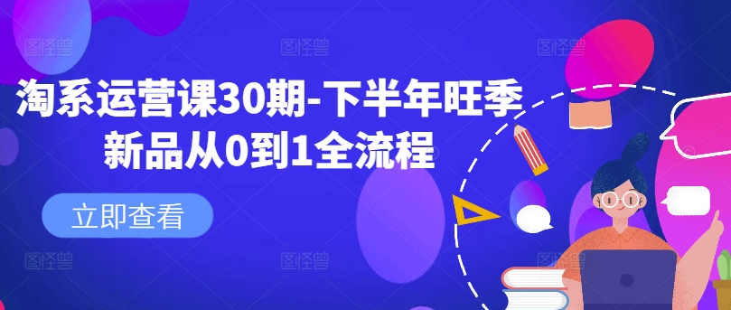 淘系运营课30期-下半年旺季新品从0到1全流程_微雨项目网
