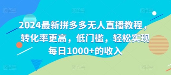 2024最新拼多多无人直播教程，转化率更高，低门槛，轻松实现每日1000+的收入_微雨项目网