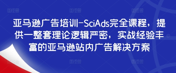 亚马逊广告培训-SciAds完全课程，提供一整套理论逻辑严密，实战经验丰富的亚马逊站内广告解决方案_微雨项目网