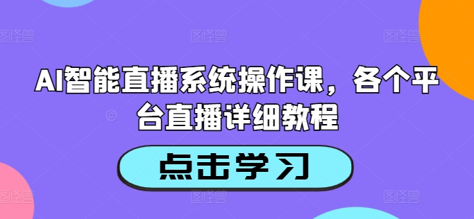 AI智能直播系统操作课，各个平台直播详细教程_微雨项目网
