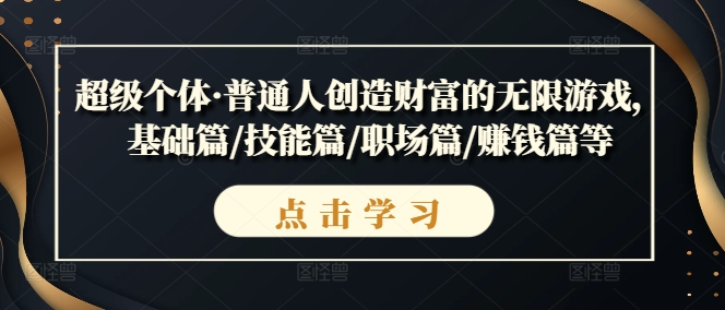 超级个体·普通人创造财富的无限游戏，基础篇/技能篇/职场篇/赚钱篇等_微雨项目网