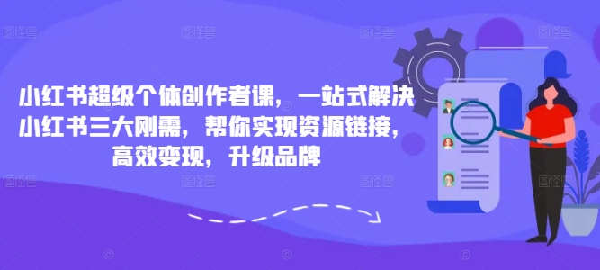 小红书超级个体创作者课，一站式解决小红书三大刚需，帮你实现资源链接，高效变现，升级品牌_微雨项目网