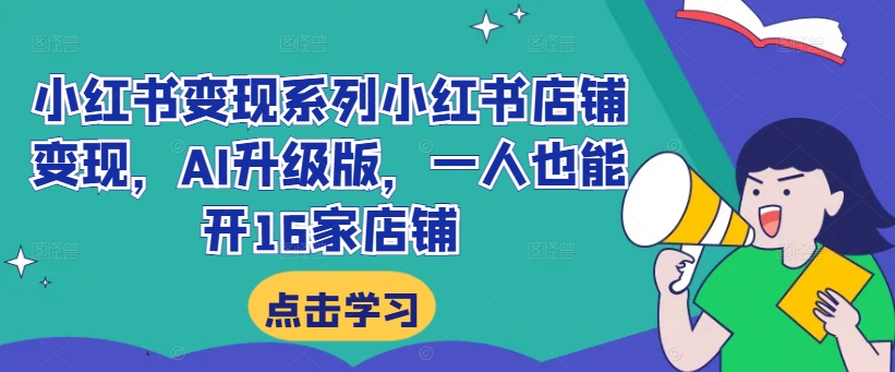 小红书变现系列小红书店铺变现，AI升级版，一人也能开16家店铺_微雨项目网