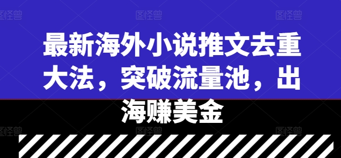 最新海外小说推文去重大法，突破流量池，出海赚美金_微雨项目网