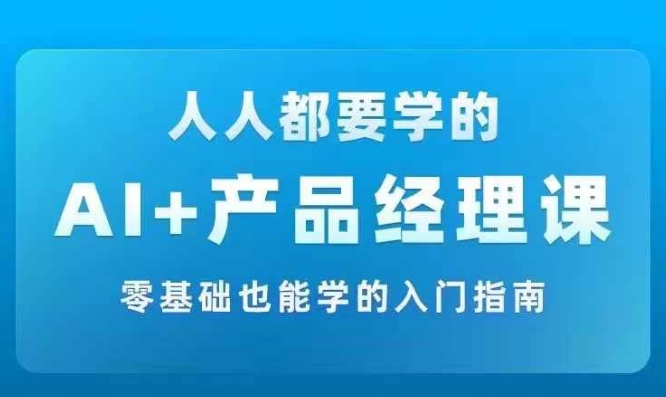 AI +产品经理实战项目必修课，从零到一教你学ai，零基础也能学的入门指南_微雨项目网