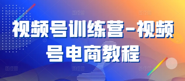 视频号训练营-视频号电商教程_微雨项目网
