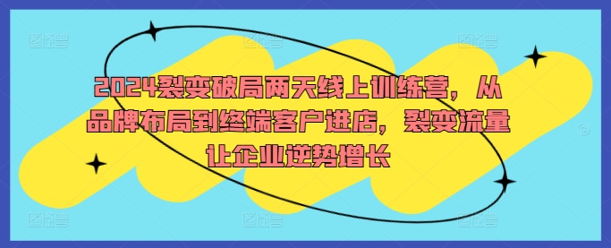 2024裂变破局两天线上训练营，从品牌布局到终端客户进店，裂变流量让企业逆势增长_微雨项目网