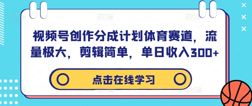 视频号创作分成计划体育赛道，流量极大，剪辑简单，单日收入300+_微雨项目网