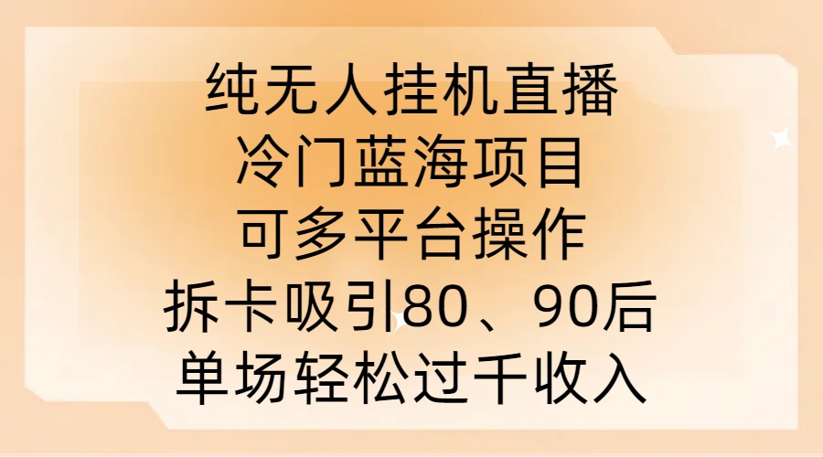 纯无人挂JI直播，冷门蓝海项目，可多平台操作，拆卡吸引80、90后，单场轻松过千收入【揭秘】_微雨项目网