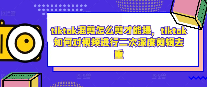 tiktok混剪怎么剪才能爆，tiktok如何对视频进行二次深度剪辑去重_微雨项目网