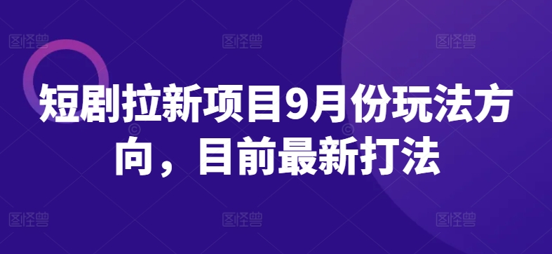 短剧拉新项目9月份玩法方向，目前最新打法_微雨项目网