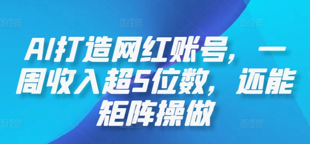 AI打造网红账号，一周收入超5位数，还能矩阵操做_微雨项目网