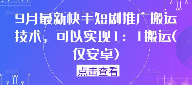 9月最新快手短剧推广搬运技术，可以实现1：1搬运(仅安卓)_微雨项目网