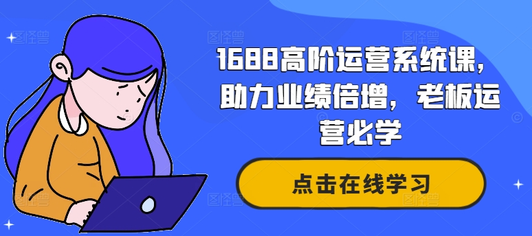 1688高阶运营系统课，助力业绩倍增，老板运营必学_微雨项目网