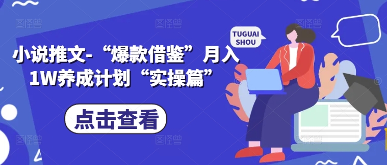 小说推文-“爆款借鉴”月入1W养成计划“实操篇”_微雨项目网