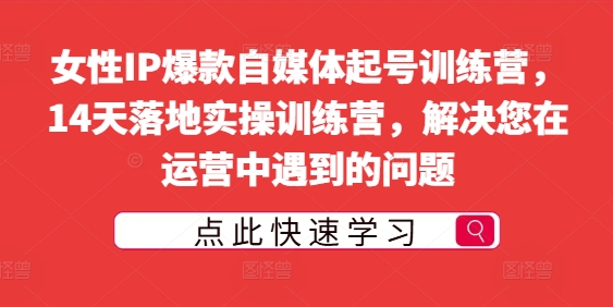 女性IP爆款自媒体起号训练营，14天落地实操训练营，解决您在运营中遇到的问题_微雨项目网