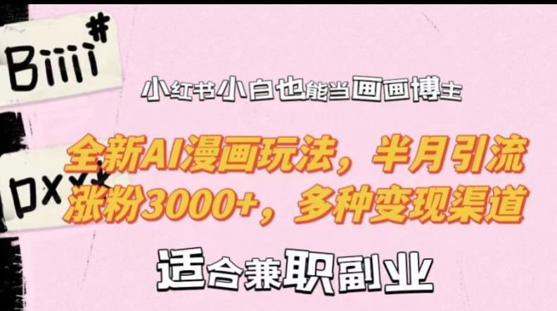 小红书小白也能当画画博主，全新AI漫画玩法，半月引流涨粉3000+，多种变现渠道【揭秘】_微雨项目网