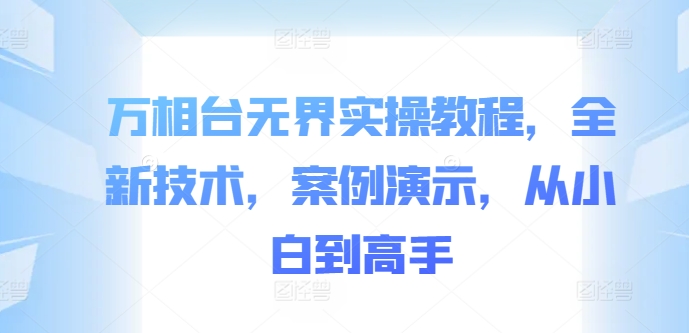 万相台无界实操教程，全新技术，案例演示，从小白到高手_微雨项目网
