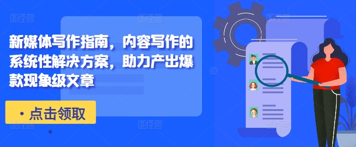 新媒体写作指南，内容写作的系统性解决方案，助力产出爆款现象级文章_微雨项目网