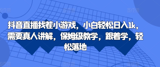 抖音直播找茬小游戏，小白轻松日入1k，需要真人讲解，保姆级教学，跟着学，轻松落地【揭秘】_微雨项目网