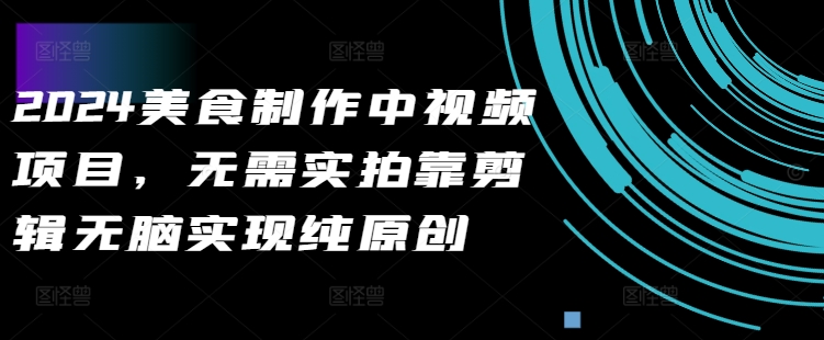 2024美食制作中视频项目，无需实拍靠剪辑无脑实现纯原创_微雨项目网