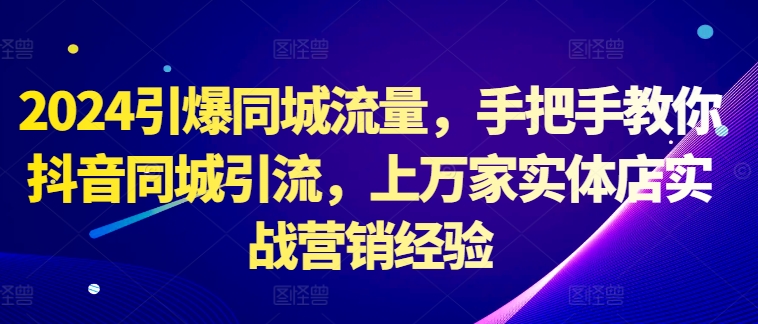 2024引爆同城流量，手把手教你抖音同城引流，上万家实体店实战营销经验_微雨项目网