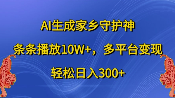 AI生成家乡守护神，条条播放10W+，多平台变现，轻松日入300+【揭秘】_微雨项目网