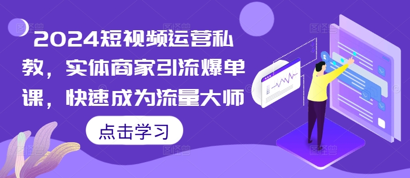 2024短视频运营私教，实体商家引流爆单课，快速成为流量大师_微雨项目网