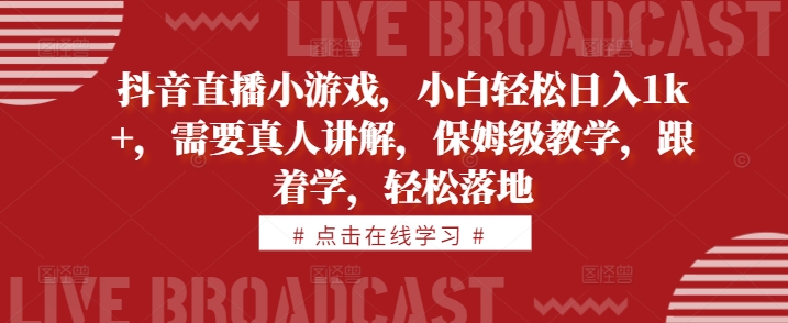 抖音直播小游戏，小白轻松日入1k+，需要真人讲解，保姆级教学，跟着学，轻松落地【揭秘】_微雨项目网