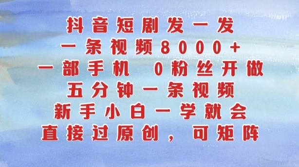 抖音短剧发一发，五分钟一条视频，新手小白一学就会，只要一部手机，0粉丝即可操作_微雨项目网