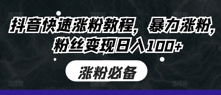 抖音快速涨粉教程，暴力涨粉，粉丝变现日入100+_微雨项目网